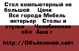 Стол компьютерный не большой  › Цена ­ 1 000 - Все города Мебель, интерьер » Столы и стулья   . Челябинская обл.,Аша г.